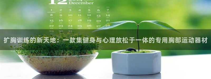 NG大舞台官方正版app娱乐40996：扩胸训练的新天地：一