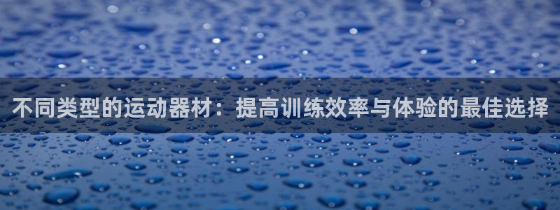 NG大舞台官网下载是干嘛的公司：不同类型的运动器材：提高训练