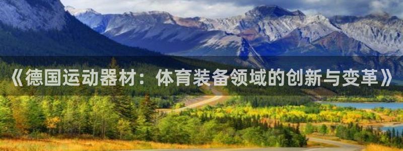 NG大舞台官方正版app官网：《德国运动器材：体育装备领域的