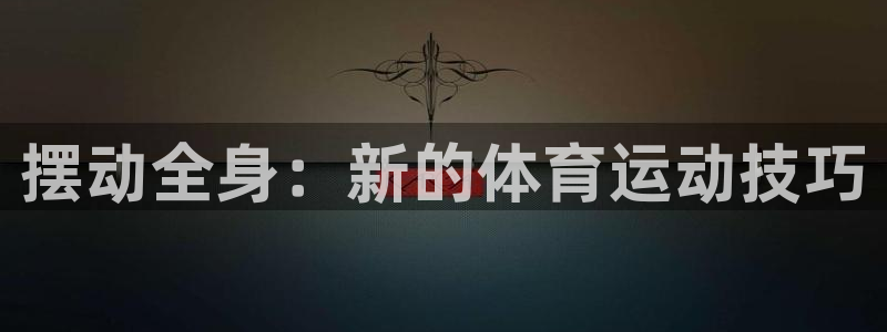 NG大舞台官方正版app开户：摆动全身：新的体育运动技巧