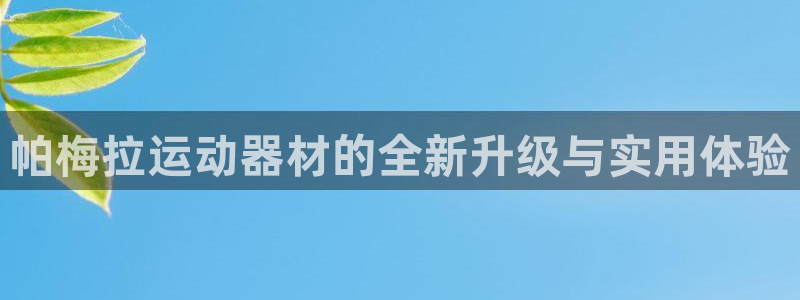 NG大舞台官方正版app娱乐网站：帕梅拉运动器材的全新升级与