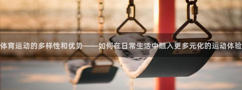 中欧体育集团：体育运动的多样性和优势——如何在日常生活中融入更多元化的运动体验
