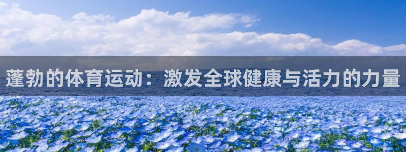 中欧体育官网入口：蓬勃的体育运动：激发全球健康与活力的力量