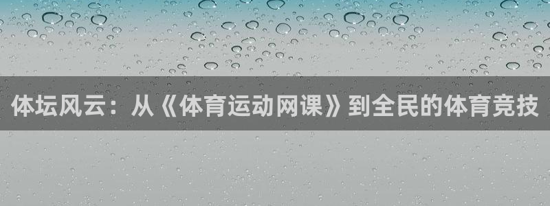 中欧体育官网：体坛风云：从《体育运动网课》到全民的体育竞技