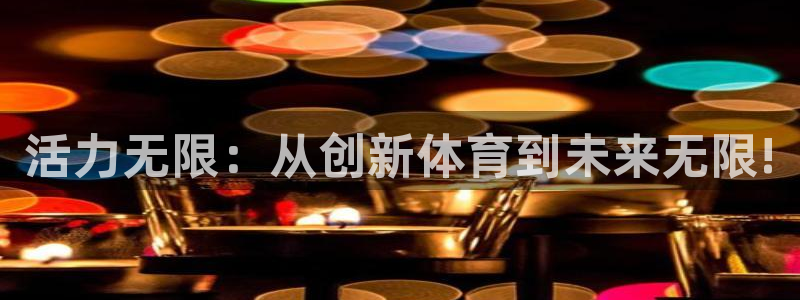 中欧体育官网：活力无限：从创新体育到未来无限!